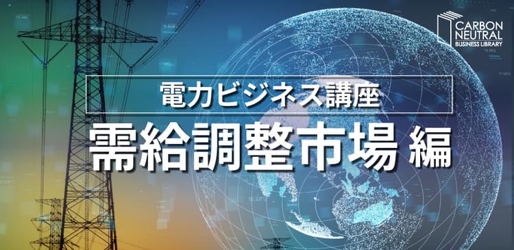 電力ビジネス講座『需給調整市場編』