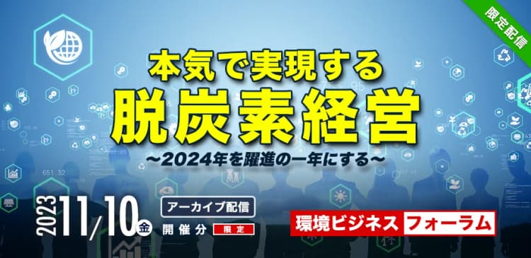 【期間限定・アーカイブ配信中】環境ビジネスフォーラム　本気で実現する脱炭素経営 ～2024年を躍進の一年にする～