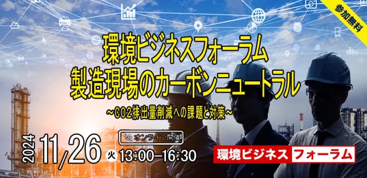 環境ビジネスフォーラム　製造現場のカーボンニュートラル　〜CO２排出量削減への課題と対策〜