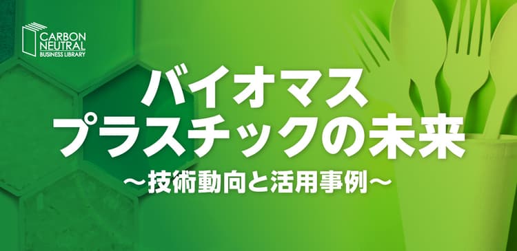 バイオマスプラスチックの未来　～技術動向と活用事例～