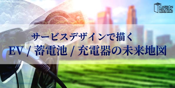 サービスデザインで描くEV / 蓄電池 / 充電器の未来地図
