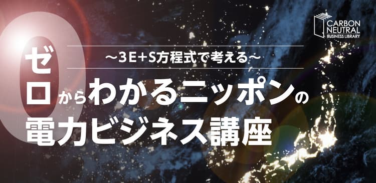 ゼロからわかるニッポンの電力ビジネス講座 ～３E＋S方程式で考える～