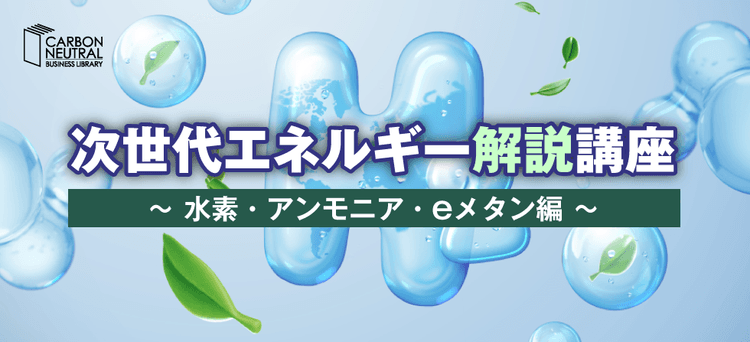 次世代エネルギー解説講座～アンモニア・水素・eメタン編～（オンデマンド）