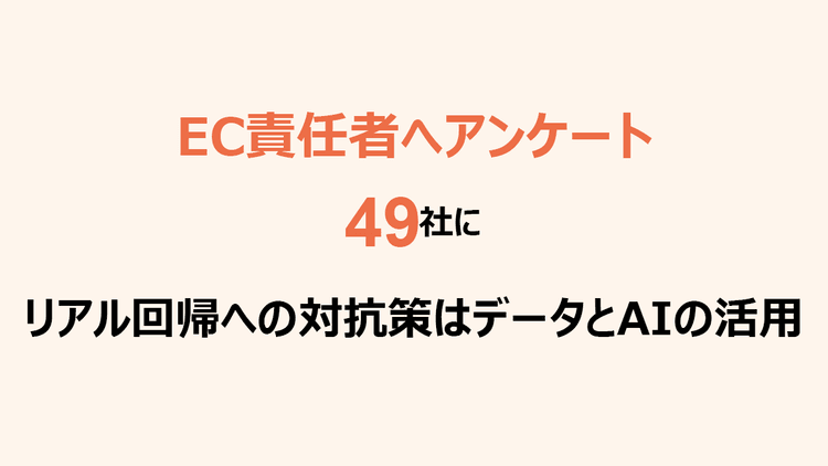 49社の回答から見えた自社EC市場の現在地 リアル回帰への対抗策はデータとAIの活用
