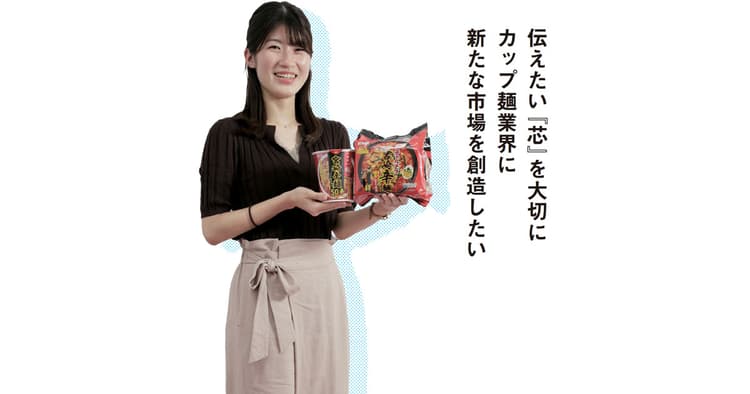 伝えたい『芯』を大切に カップ麺業界に新たな市場を創造したい