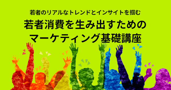 若者消費を生み出すためのマーケティング基礎講座(オンデマンド配信)