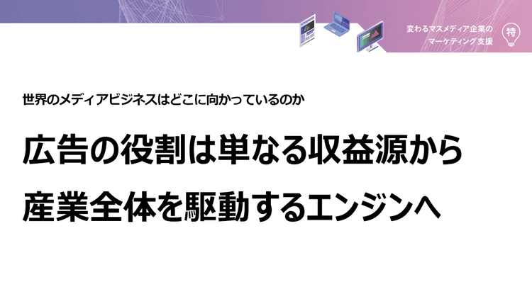 広告の役割は単なる収益源から産業全体を駆動するエンジンへ