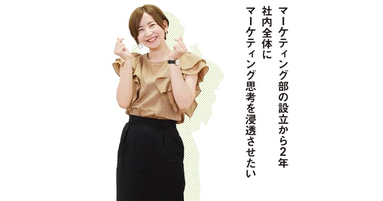 マーケティング部設立2年 社内にマーケティング思考を浸透させたい