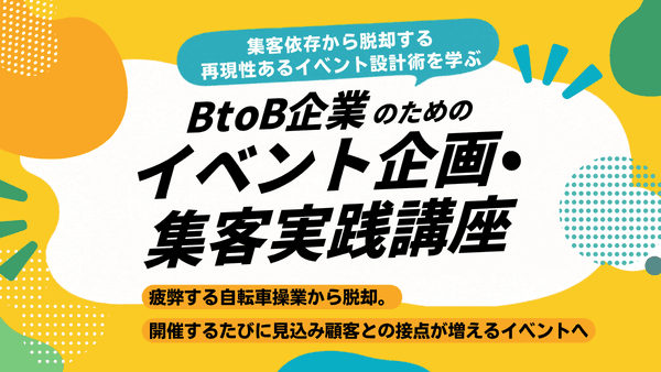 BtoB企業のためのイベント企画・集客実践講座 ー集客依存から脱却する再現性あるイベント設計術を学ぶー