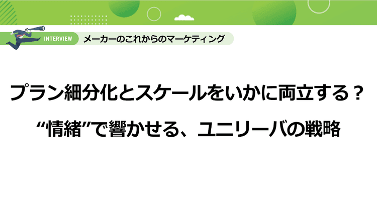 プラン細分化とスケールをいかに両立する?“情緒”で響かせる、ユニリーバの戦略