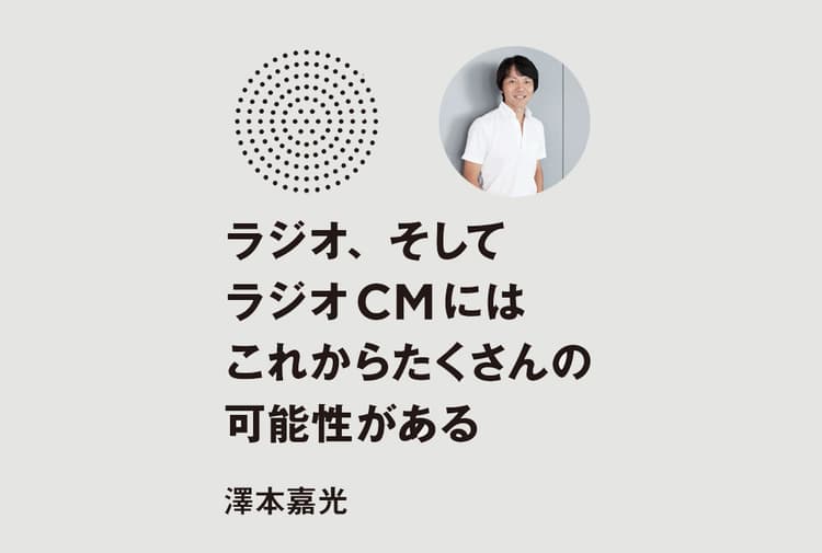ラジオ、そしてラジオCMには、これからたくさんの可能性がある。