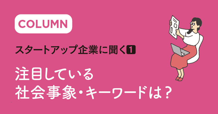 スタートアップ企業に聞く① 注目している社会事象・キーワードは?