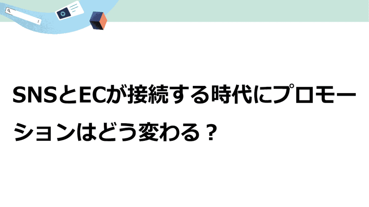 SNSとECが接続する時代に 最後の一押し、“プロモーション”はどう変わる?