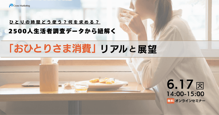 6/17【再配信】ひとりの時間どう使う?何を求める? 2500人生活者調査データから紐解く「おひとりさま消費」のリアルと展望