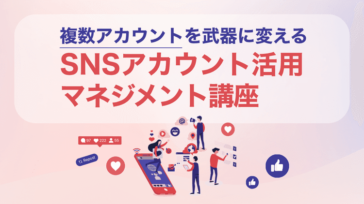 複数アカウントを武器に変える SNSアカウント活用・マネジメント講座