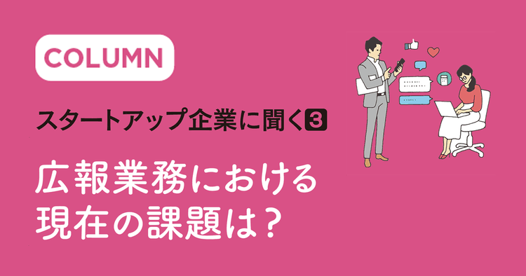 スタートアップ企業に聞く③ 広報業務における現在の課題は?