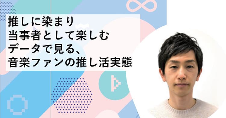 推しに染まり当事者として楽しむ データで見る、音楽ファンの推し活実態