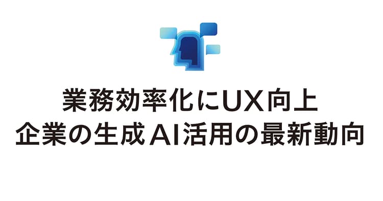 業務効率化にUX向上 企業の生成AI活用の最新動向