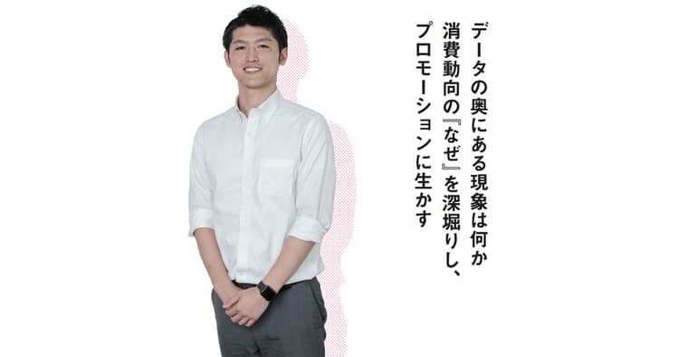 データの奥にある現象は何か 消費動向の『なぜ』を深堀りし、プロモーションに生かす