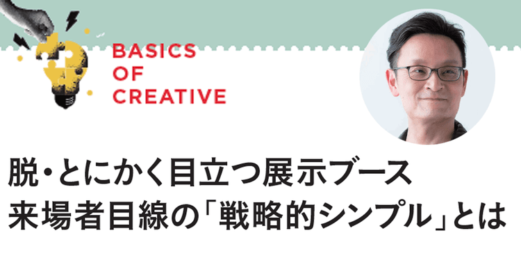 脱・とにかく目立つ展示ブース 来場者目線の「戦略的シンプル」とは