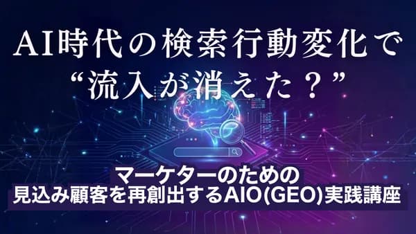 AI時代の検索行動変化で“流入が消えた? ”マーケターのための見込み顧客を再創出するAIO(GEO)実践講座