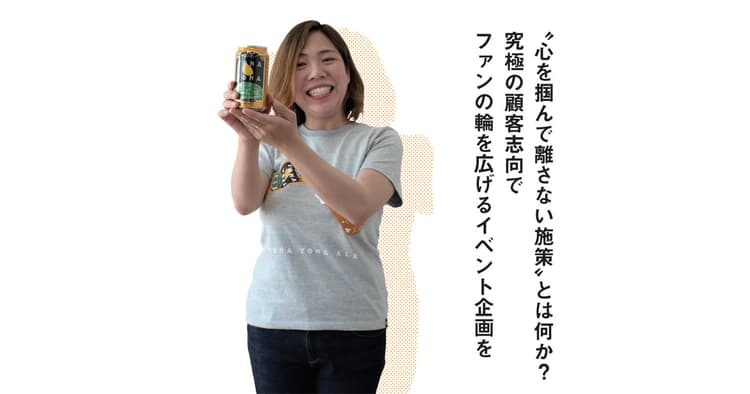 「究極の顧客志向」でファンの輪を広げるイベント企画を