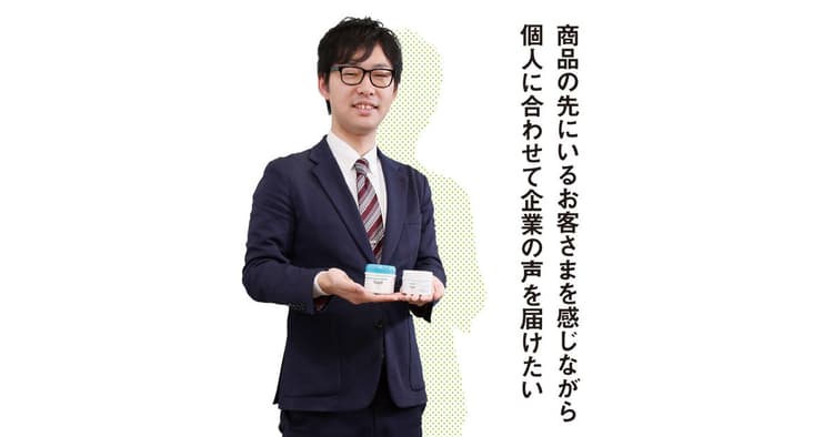 商品の先にいるそれぞれのお客さまに合わせ、企業の声を届けたい