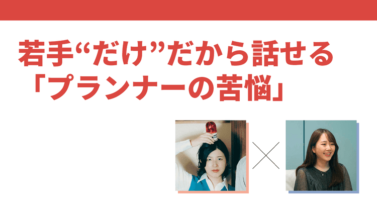 若手“だけ”だから話せる「プランナーの苦悩」これからの広告と自分たちのキャリア プランナーは日々何を考えているのか