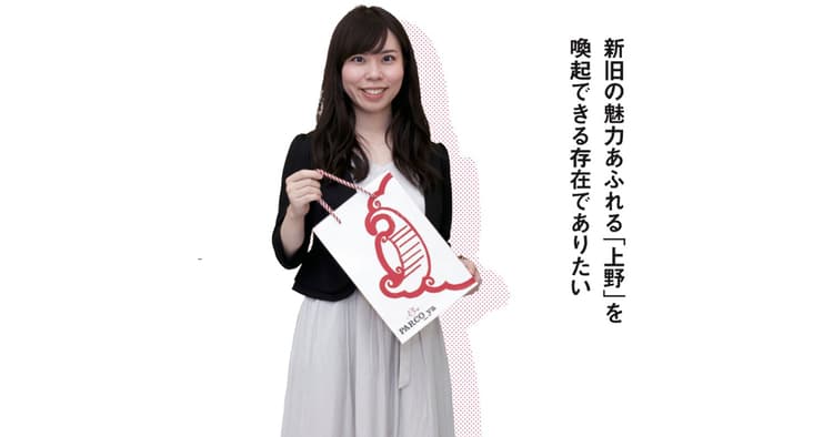 新旧の魅力あふれる「上野」を 喚起できる存在でありたい
