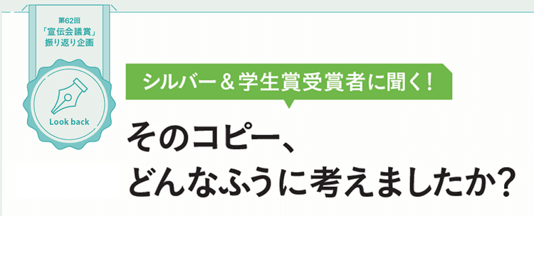 シルバー&学生賞受賞者に聞く!そのコピー、どんなふうに考えましたか?