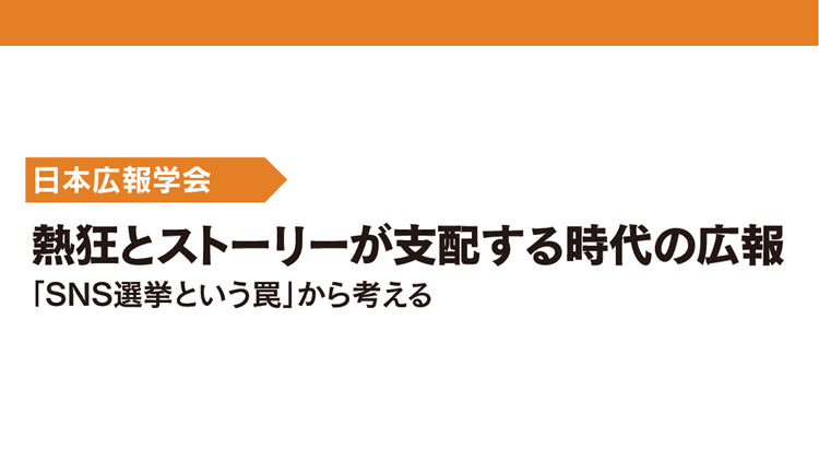 熱狂とストーリーが支配する時代の広報「SNS選挙という罠」から考える