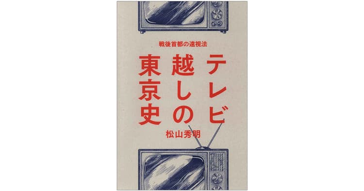 テレビ史を通じ見えてくる〈東京〉という名の表象