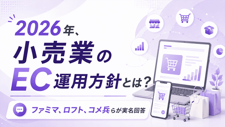 2026年、小売業のEC運用方針とは? ファミマ、ロフト、コメ兵らが実名回答