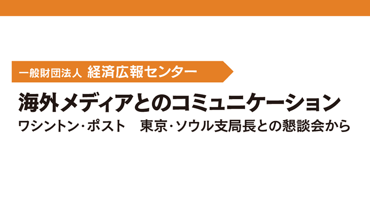 海外メディアとのコミュニケーション ワシントン・ポスト 東京・ソウル支局長との懇談会から