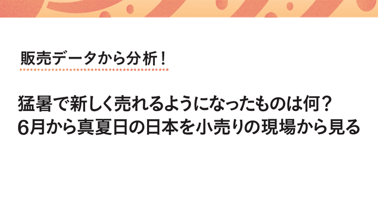 猛暑で新しく売れるようになったものは何?6月から真夏日の日本を小売りの現場から見る