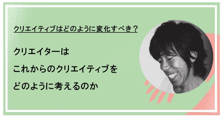 クリエイターはこれからのクリエイティブをどのように考えるのか