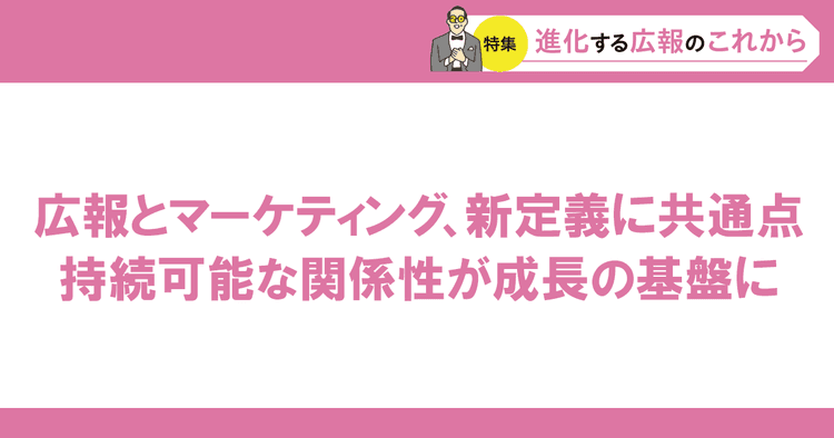 広報とマーケティング、新定義に共通点 持続可能な関係性が成長の基盤に