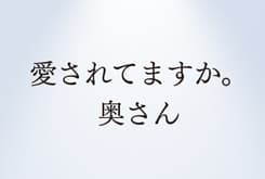 「愛されてますか。奥さん」「1億使っても、まだ2億」「変われるって、ドキドキ」