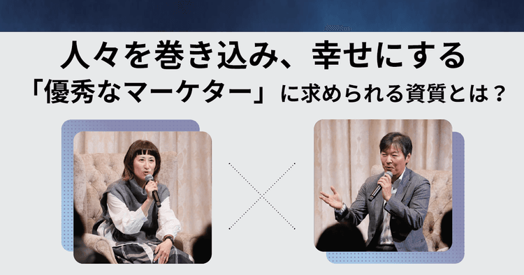 人々を巻き込み、幸せにする「優秀なマーケター」に求められる資質とは?