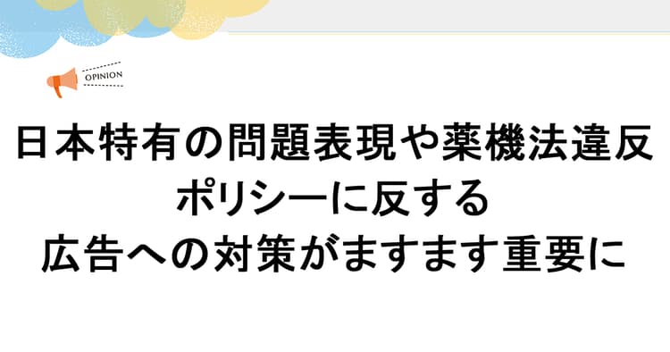日本特有の問題表現や薬機法違反 ポリシーに反する広告への対策がますます重要に