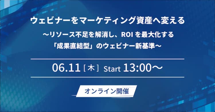 ウェビナーをマーケティング資産へ変える ~リソース不足を解消し、ROIを最大化する「成果直結型」のウェビナー新基準~