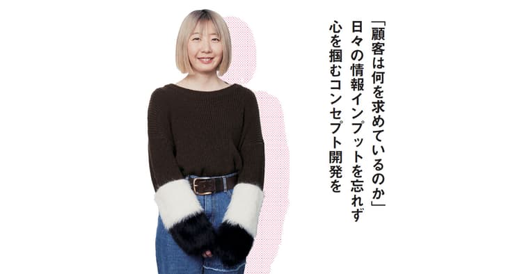 「顧客は何を求めているのか」 情報インプットを忘れず心を掴むコンセプト開発を