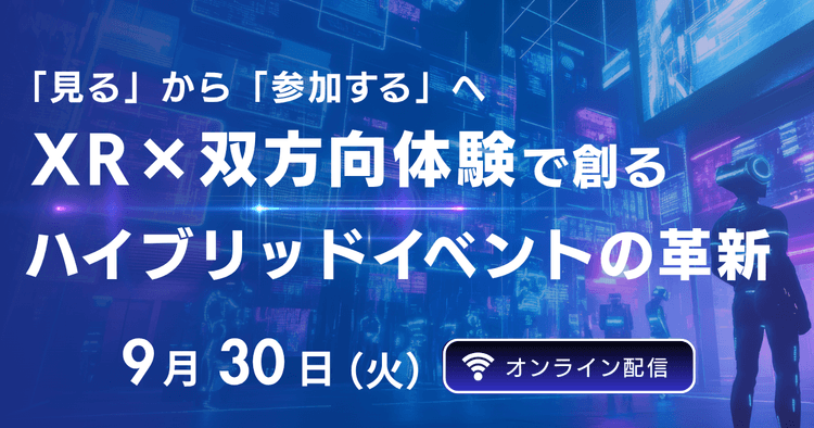 「見る」から「参加する」へ XR×双方向体験で創るハイブリッドイベントの革新