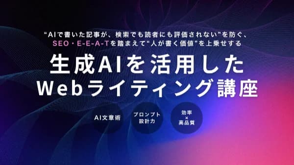 "AIで書いた記事が、検索でも読者にも評価されない"を防ぐ、SEO・E-E-A-Tを踏まえて"人が書く価値"を上乗せする「生成AIを活用したWebライティング講座」
