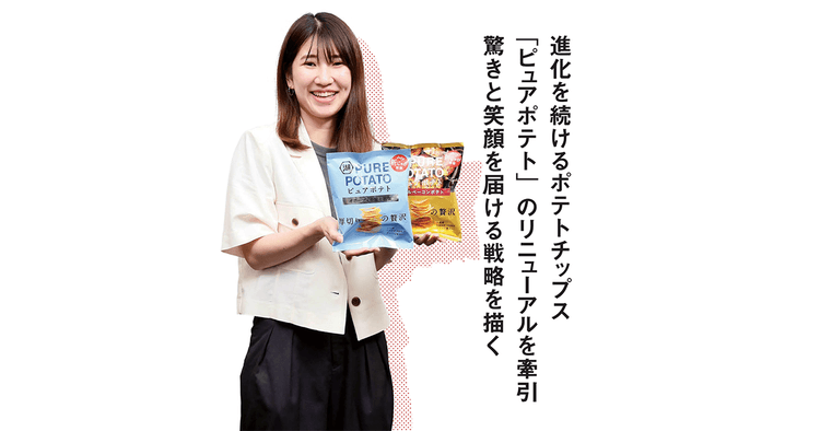 進化を続けるポテトチップス「ピュアポテト」のリニューアルを牽引 驚きと笑顔を届ける戦略を描く