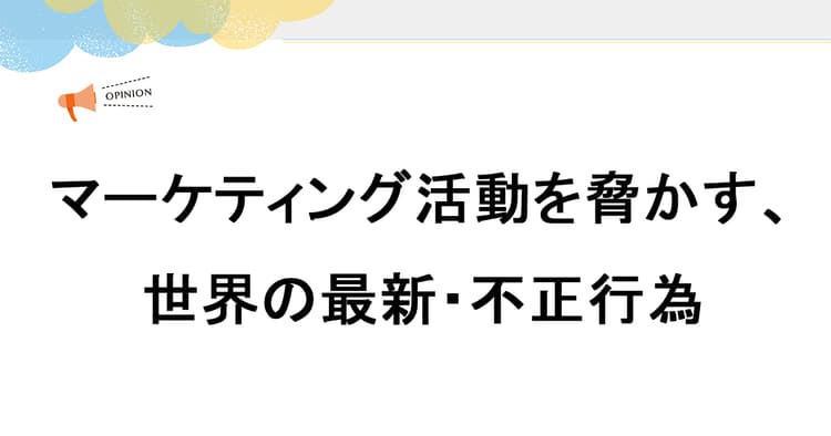 マーケティング活動を脅かす、世界の最新・不正行為