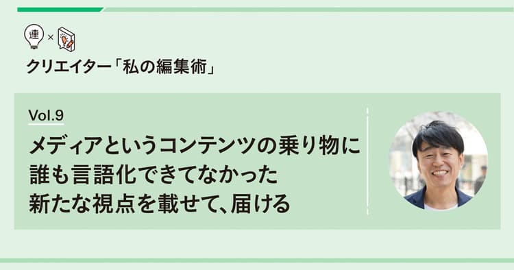 メディアというコンテンツの乗り物に 誰も言語化できてなかった新たな視点を載せて、届ける