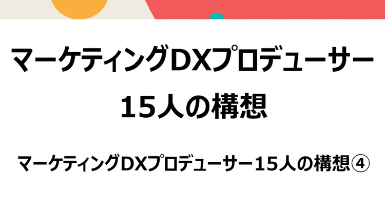 マーケティングDXプロデューサー15人の構想(4)