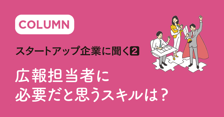 スタートアップ企業に聞く② 広報担当者に必要だと思うスキルは?