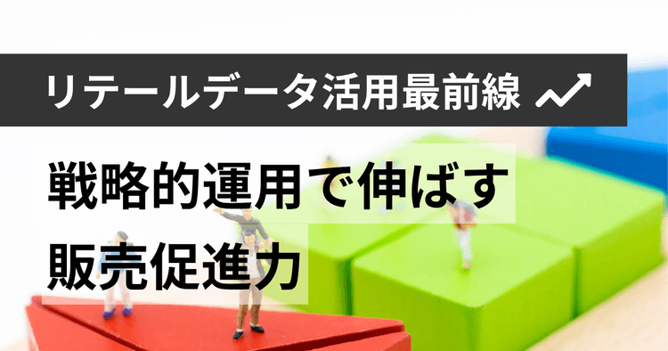 リテールデータ活用最前線 戦略的運用で伸ばす販売促進力
